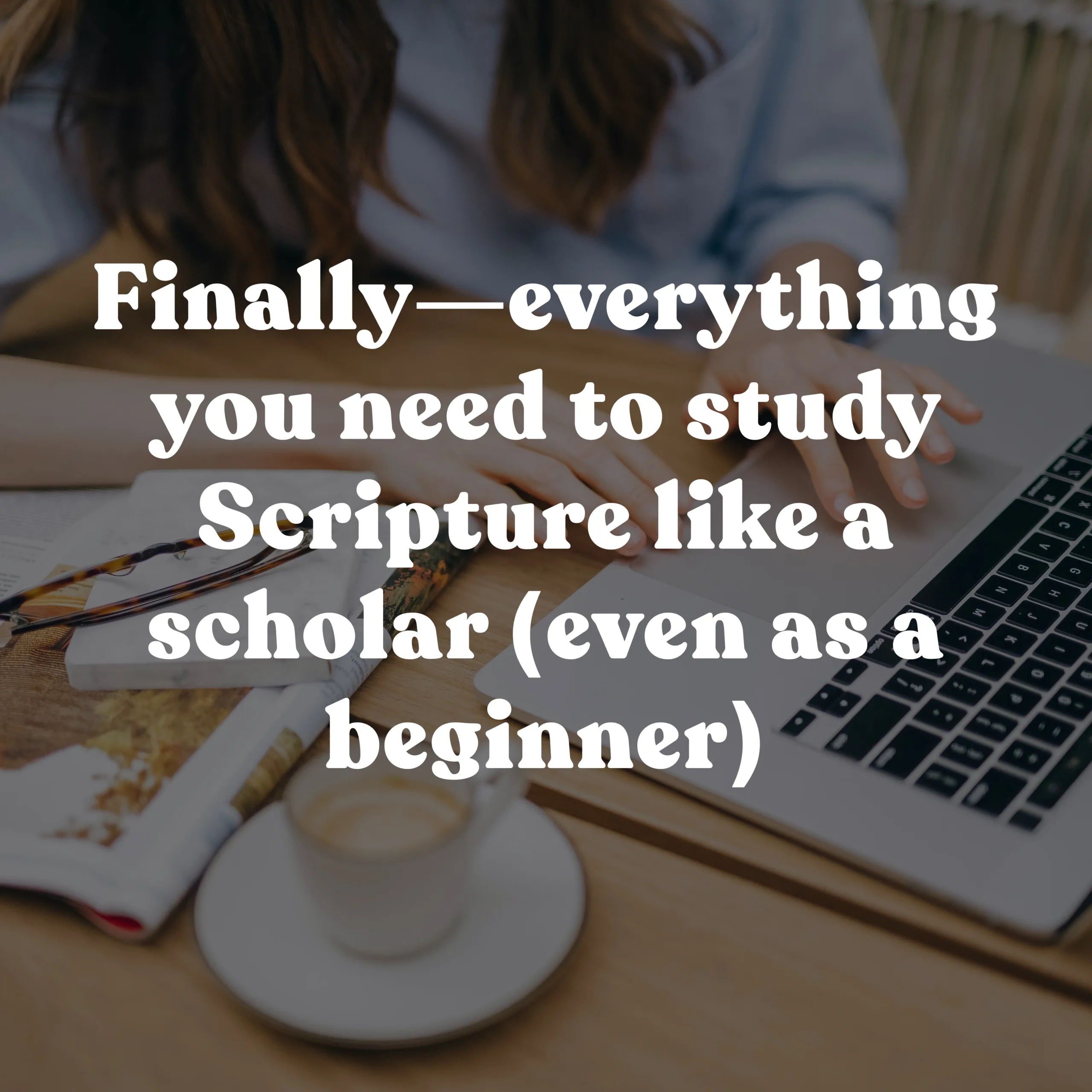 Everything You need to study Scripture like a Bible student