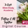 Putting It All Together | In-Depth Bible Study Academy #12