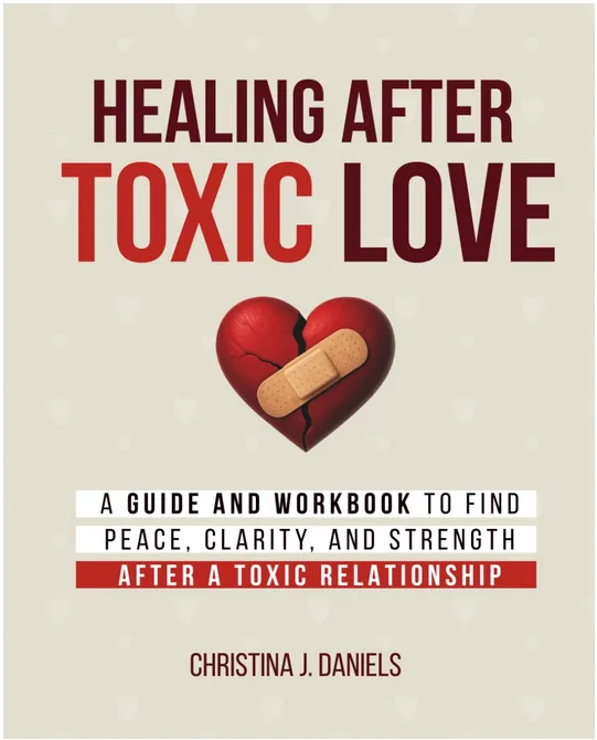 Book by Christina Daniels: "Healing After Toxic Love: A Guide and Workbook to Find Peace, Clarity, and Strength After A Toxic Relationship"